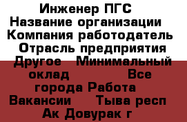 Инженер ПГС › Название организации ­ Компания-работодатель › Отрасль предприятия ­ Другое › Минимальный оклад ­ 30 000 - Все города Работа » Вакансии   . Тыва респ.,Ак-Довурак г.
